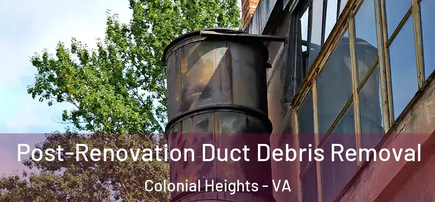  Post-Renovation Duct Debris Removal Colonial Heights - VA